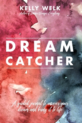 Dream Catcher: a guided journal to uncover your dream and bring it to life - Kelly Welk