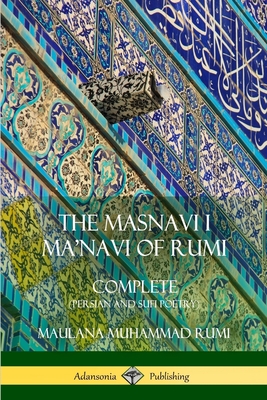 The Masnavi I Ma'navi of Rumi: Complete (Persian and Sufi Poetry) - Maulana Jalalu-'d-din Muhammad Rumi