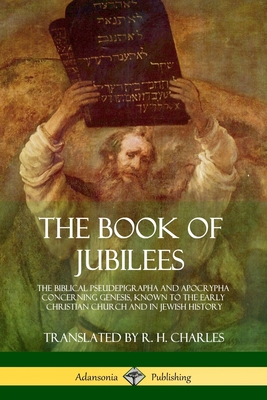 The Book of Jubilees: The Biblical Pseudepigrapha and Apocrypha Concerning Genesis, Known to the Early Christian Church and in Jewish Histor - R. H. Charles