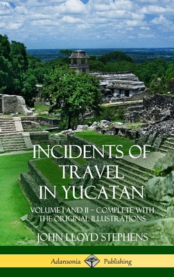 Incidents of Travel in Yucatan: Volume I and II - Complete (Yucatan Peninsula History) (Hardcover) - John Lloyd Stephens
