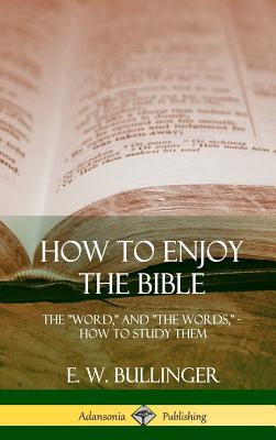 How to Enjoy the Bible: The Word, and The Words, How to Study them (Hardcover) - E. W. Bullinger
