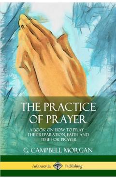 Coperta cărții 'The Practice of Prayer: A Book on How to Pray - The Preparation, Faith and Time for Prayer - G. Campbell Morgan'