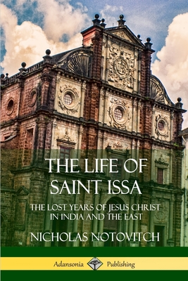The Life of Saint Issa: The Lost Years of Jesus Christ in India and the East - Nicholas Notovitch