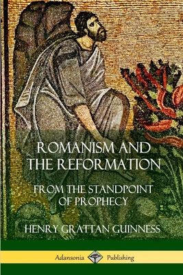 Romanism and the Reformation: From the Standpoint of Prophecy - Henry Grattan Guinness