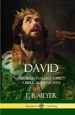David: Shepherd, Psalmist, King - A Biblical Biography (Hardcover) - F. B. Meyer