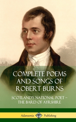 Complete Poems and Songs of Robert Burns: Scotland's National Poet - the Bard of Ayrshire (Hardcover) - Robert Burns