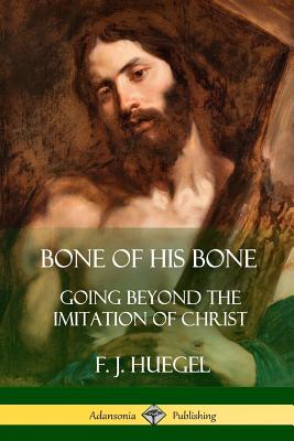 Bone of His Bone: Going Beyond the Imitation of Christ - F. J. Huegel