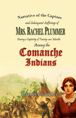 Narrative of the Capture and Subsequent Sufferings of Mrs. Rachel Plummer During a Captivity of Twentyone Months Among the Comanche Indians - Rachel Plummer