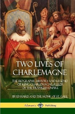 Two Lives of Charlemagne: The Biography, History and Legend of King Charlemagne, Ruler of the Frankish Empire (Hardcover) - Einhard