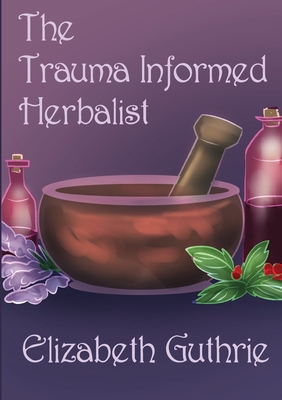 The Trauma Informed Herbalist: A discussion around effectively supporting clients who are struggling with trauma - Elizabeth Guthrie