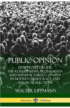 Coperta cărții 'Public Opinion: How People Decide; The Role of News, Propaganda and Manufactured Consent in Modern Democracy and'