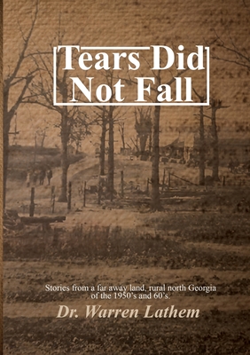 Tears Did Not Fall: Stories from a far away land, rural north Georgia of the 1950's and 60's. - Warren Lathem