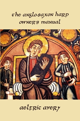 The Anglo-Saxon Harp Owner's Manual - Aelfric Avery