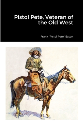 Pistol Pete, Veteran of the Old West - Frank Pistol Pete Eaton