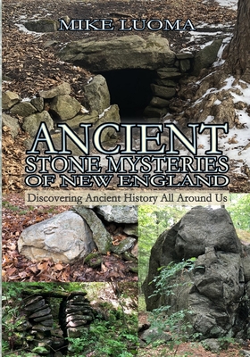 Ancient Stone Mysteries of New England: Discovering Ancient History All Around Us - Mike Luoma
