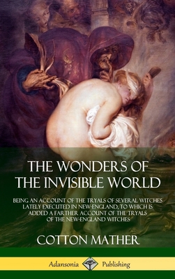 The Wonders of the Invisible World: Being an Account of the Tryals of Several Witches Lately Executed in New-England, to which is added A Farther Acco - Cotton Mather