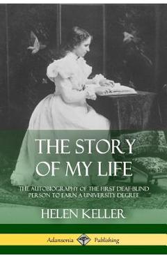 Poza produsului The Story of My Life: The Autobiography of the First Deaf-Blind Person to Earn a University Degree - Helen Keller
