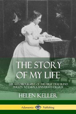 The Story of My Life: The Autobiography of the First Deaf-Blind Person to Earn a University Degree - Helen Keller