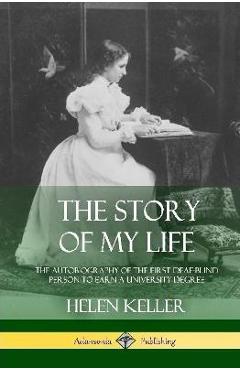 Coperta cărții 'The Story of My Life: The Autobiography of the First Deaf-Blind Person to Earn a University Degree (Hardcover) - Helen'