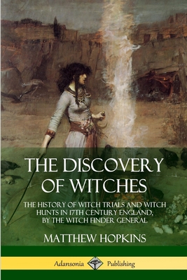 The Discovery of Witches: The History of Witch Trials and Witch Hunts in 17th Century England, by the Witch Finder General - Matthew Hopkins