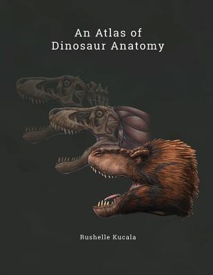 An Atlas of Dinosaur Anatomy - Rushelle Kucala