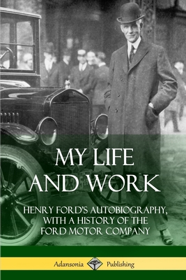 My Life and Work: Henry Ford's Autobiography, with a History of the Ford Motor Company - Henry Ford