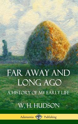Far Away and Long Ago: A History of My Early Life (Hardcover) - W. H. Hudson