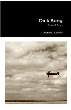 Dick Bong: Ace of Aces - George C. Kenney