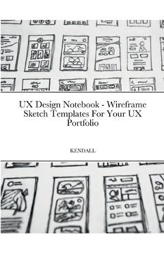 Coperta cărții 'UX Design Notebook - Wireframe Sketch Templates For Your UX Portfolio - Keaton Benedict Kendall'