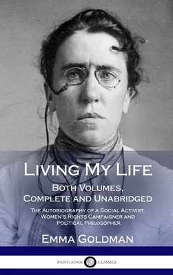 Living My Life: Both Volumes, Complete and Unabridged; The Autobiography of a Social Activist, Women's Rights Campaigner and Political - Emma Goldman