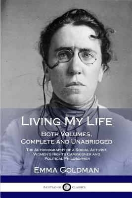 Living My Life: Both Volumes, Complete and Unabridged; The Autobiography of a Social Activist, Women's Rights Campaigner and Political - Emma Goldman