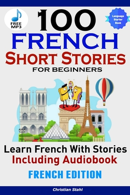 100 French Short Stories for Beginners Learn French with Stories Including AudiobookFrench Edition Foreign Language Book 1 - Christian Stahl