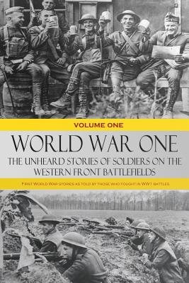 World War One - The Unheard Stories of Soldiers on the Western Front Battlefields: First World War stories as told by those who fought in WW1 battles - Various