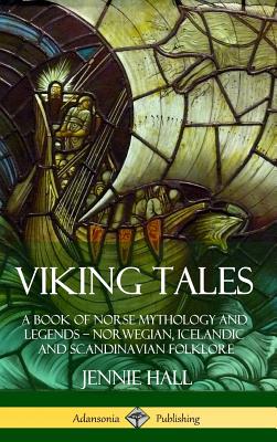 Viking Tales: A Book of Norse Mythology and Legends - Norwegian, Icelandic and Scandinavian Folklore (Hardcover) - Jennie Hall