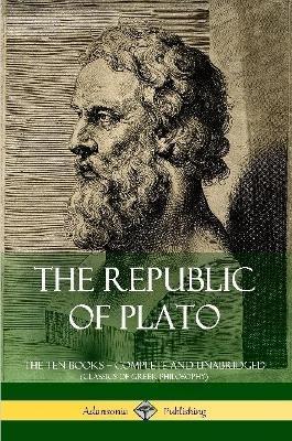 The Republic of Plato: The Ten Books - Complete and Unabridged (Classics of Greek Philosophy) - Plato