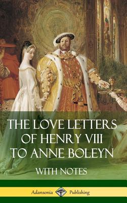 The Love Letters of Henry VIII to Anne Boleyn With Notes - Henry Viii