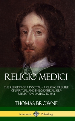 Religio Medici: The Religion of a Doctor - a Classic Treatise of Spiritual and Philosophical Self-Reflection, dating to 1642 (Hardcove - Thomas Browne