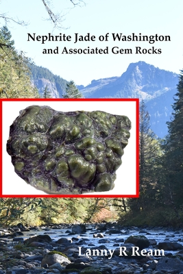 Nephrite Jade of Washington and Associated Gem Rocks: Their Origin, Occurrence and Identification - Lanny Ream