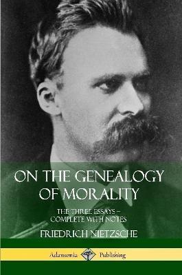 On the Genealogy of Morality: The Three Essays - Complete with Notes - Friedrich Wilhelm Nietzsche