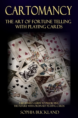 Cartomancy - The Art of Fortune Telling with Playing Cards: A Beginner's Guide to Predicting the Future with Ordinary Playing Cards - Sophia Buckland