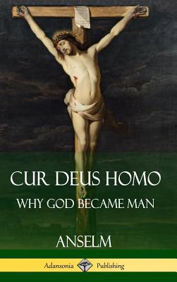 Cur Deus Homo: Why God Became Man (Hardcover) - Anselm