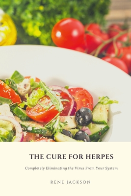 The Cure for Herpes: Completely Eliminating the Virus from Your System - Rene Jackson