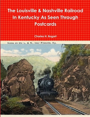 The L&N Railroad In Kentucky As Seen through Postcards - Charles H. Bogart