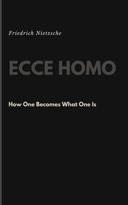 Ecce Homo: How One Becomes What One Is - Friedrich Wilhelm Nietzsche
