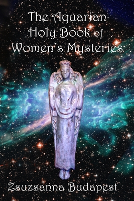 The Holy Book of Women's Mysteries: Aquarian Rituals and Spells for Present and Future Witches - Zsuzsanna Emese Budapest