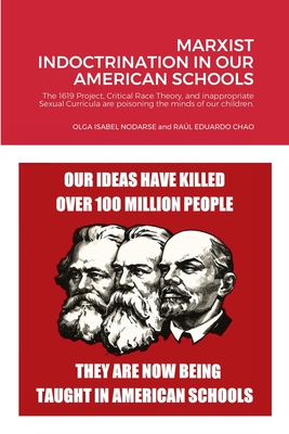 Marxist Indoctrination in Our American Schools: The 1619 Project, Critical Race Theory, and inappropriate Sexual Curricula are poisoning the minds of - Olga Isabel Nodarse And Raúl Edu Chao