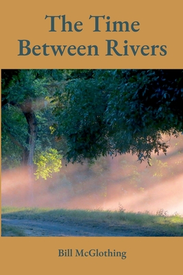 The Time Between Rivers - Bill Mcglothing