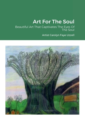 Art For The Soul: Beautiful Art That Captivates The Eyes Of The Soul - Carolyn Faye Uzzell