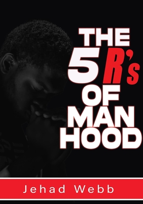 The 5 R's Of Manhood - Jehad Webb