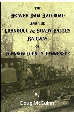 Coperta cărții 'The Beaver Dam Railroad and the Crandull & Shady Valley Railway of Johnson County, Tennessee - Doug Mcguinn'